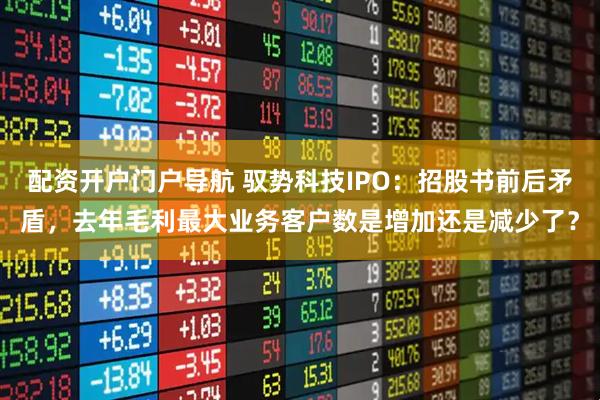 配资开户门户导航 驭势科技IPO：招股书前后矛盾，去年毛利最大业务客户数是增加还是减少了？