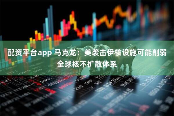 配资平台app 马克龙：美袭击伊核设施可能削弱全球核不扩散体系