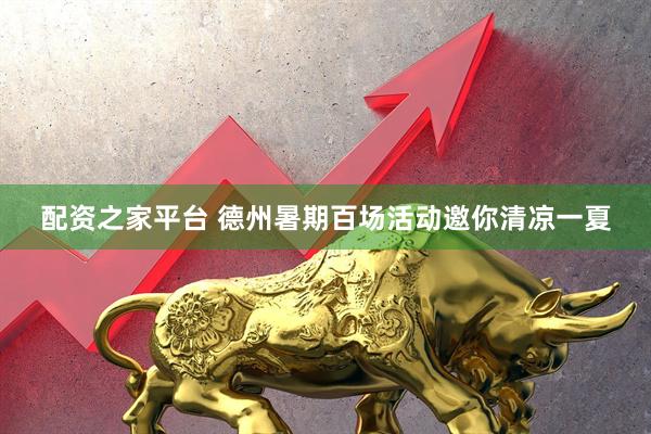 配资之家平台 德州暑期百场活动邀你清凉一夏