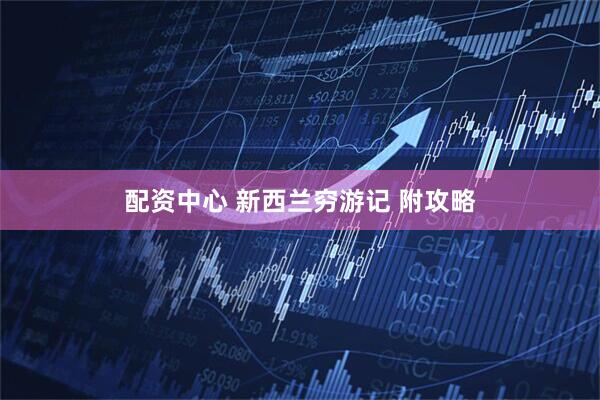 配资中心 新西兰穷游记 附攻略