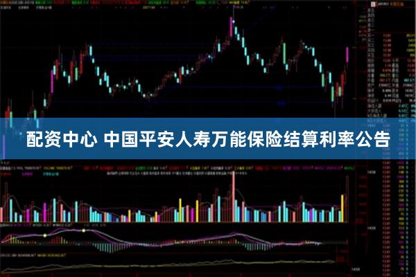 配资中心 中国平安人寿万能保险结算利率公告