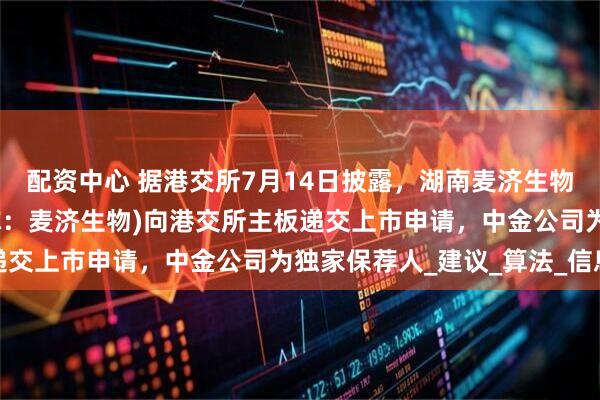 配资中心 据港交所7月14日披露，湖南麦济生物技术股份有限公司(简称：麦济生物)向港交所主板递交上市申请，中金公司为独家保荐人_建议_算法_信息