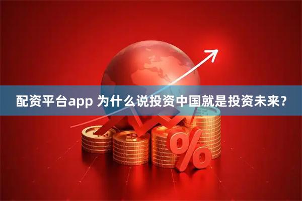 配资平台app 为什么说投资中国就是投资未来？