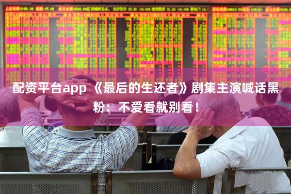 配资平台app 《最后的生还者》剧集主演喊话黑粉：不爱看就别看！