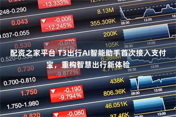 配资之家平台 T3出行AI智能助手首次接入支付宝，重构智慧出行新体验