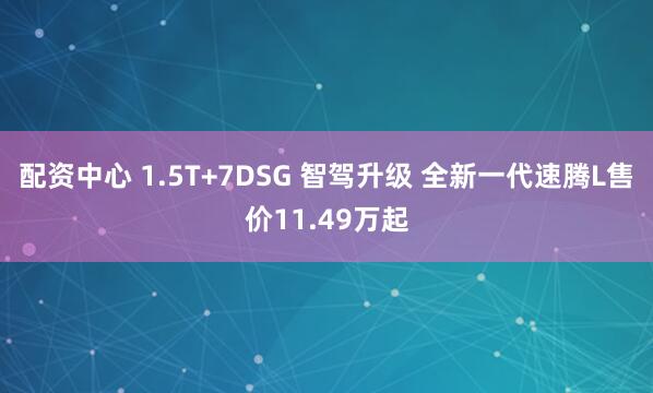 配资中心 1.5T+7DSG 智驾升级 全新一代速腾L售价11.49万起
