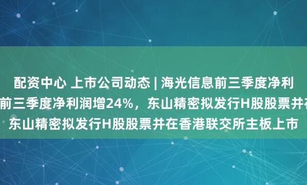配资中心 上市公司动态 | 海光信息前三季度净利增28.56%，中科曙光前三季度净利润增24%，东山精密拟发行H股股票并在香港联交所主板上市