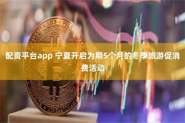 配资平台app 宁夏开启为期5个月的冬季旅游促消费活动