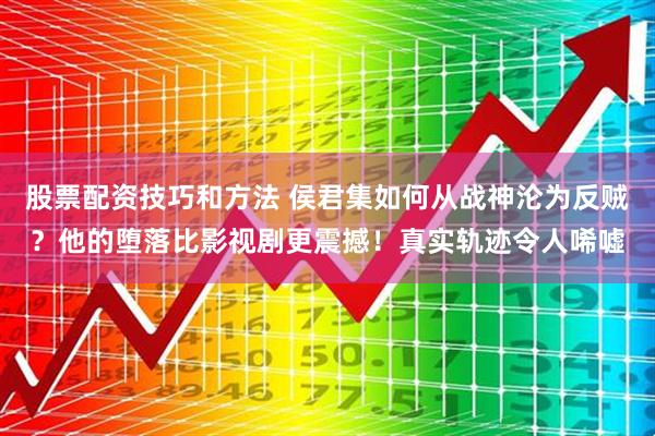 股票配资技巧和方法 侯君集如何从战神沦为反贼？他的堕落比影视剧更震撼！真实轨迹令人唏嘘